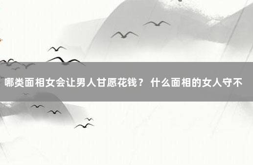 哪类面相女会让男人甘愿花钱？ 什么面相的女人守不住财