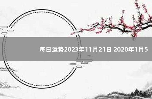 每日运势2023年11月21日 2020年1月5日运势