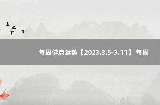 每周健康运势【2023.3.5-3.11】 每周运势(2021.9.6一9.12)