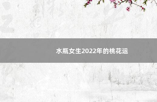 水瓶女生2022年的桃花运