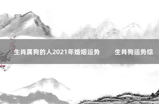 生肖属狗的人2021年婚姻运势 　　生肖狗运势综述