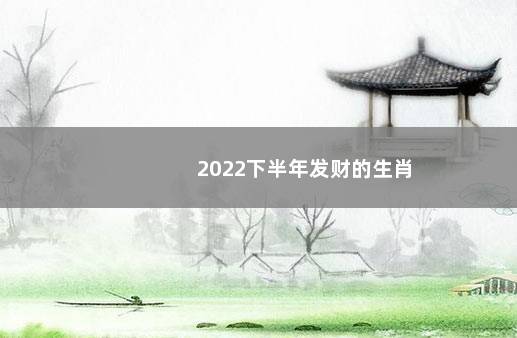 2022下半年发财的生肖