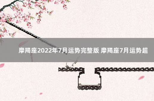 摩羯座2022年7月运势完整版 摩羯座7月运势超准了 摩羯座明日运势