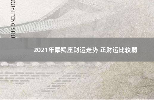 2021年摩羯座财运走势 正财运比较弱