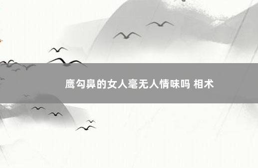 鹰勾鼻的女人毫无人情味吗 相术