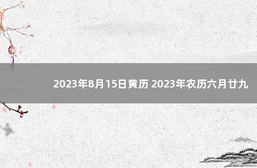 2023年8月15日黄历 2023年农历六月廿九日