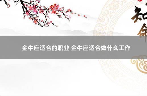 金牛座适合的职业 金牛座适合做什么工作