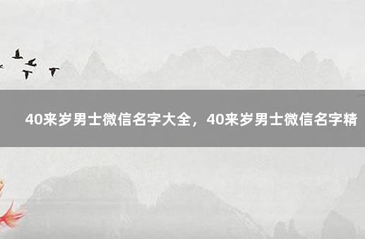 40来岁男士微信名字大全，40来岁男士微信名字精选 40岁男人稳重大气的网名