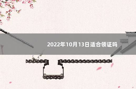 2022年10月13日适合领证吗
