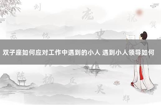 双子座如何应对工作中遇到的小人 遇到小人领导如何对付