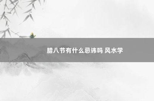 腊八节有什么忌讳吗 风水学