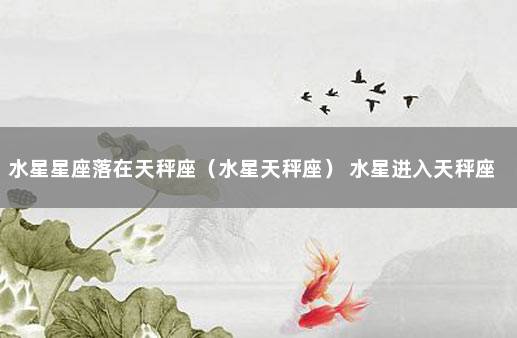 水星星座落在天秤座（水星天秤座） 水星进入天秤座什么意思