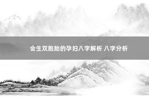 会生双胞胎的孕妇八字解析 八字分析