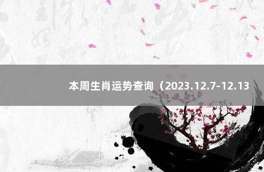 本周生肖运势查询（2023.12.7-12.13） 生肖运势非常运势网