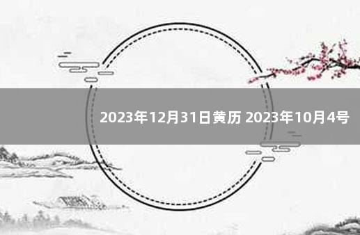 2023年12月31日黄历 2023年10月4号结婚黄道吉日