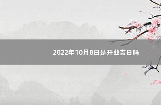 2022年10月8日是开业吉日吗