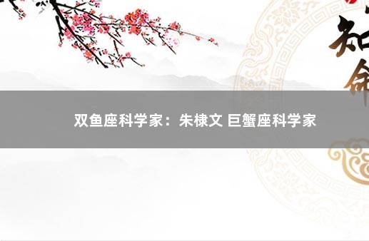 双鱼座科学家：朱棣文 巨蟹座科学家
