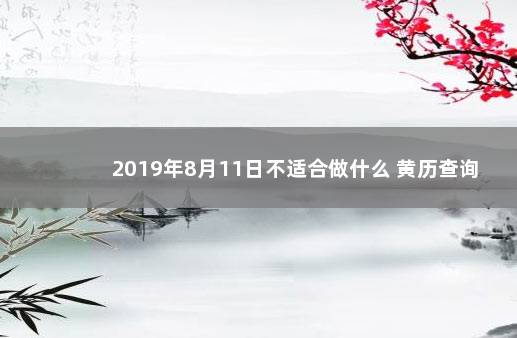 2019年8月11日不适合做什么 黄历查询