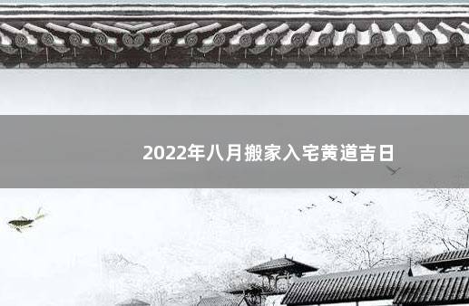 2022年八月搬家入宅黄道吉日