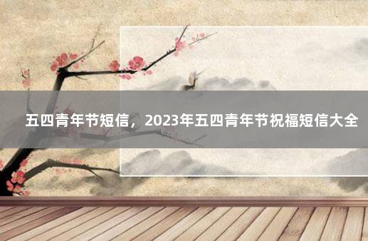 五四青年节短信，2023年五四青年节祝福短信大全 年末问候短信与问候语