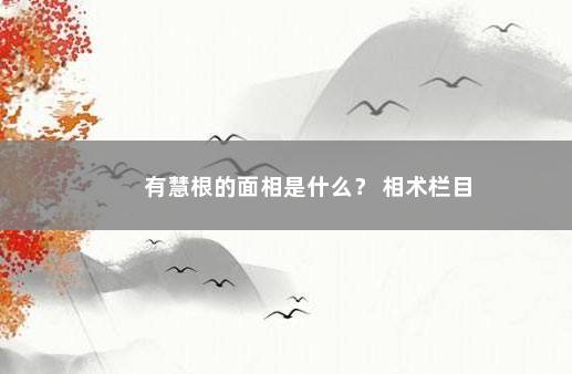 有慧根的面相是什么？ 相术栏目