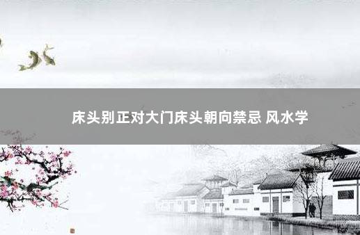 床头别正对大门床头朝向禁忌 风水学