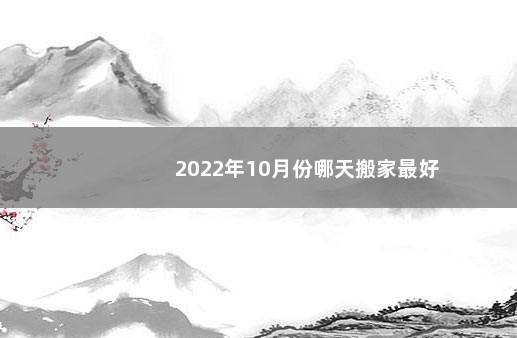 2022年10月份哪天搬家最好