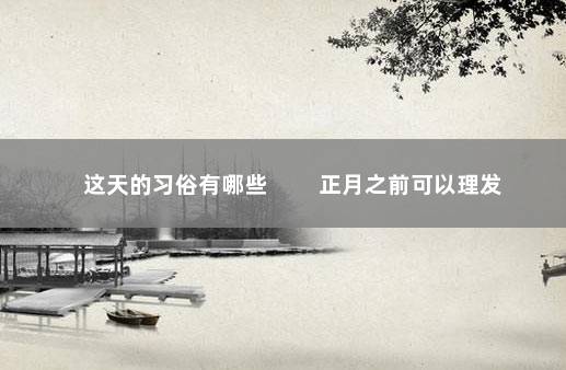 这天的习俗有哪些 　　正月之前可以理发