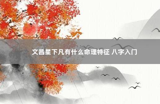 文昌星下凡有什么命理特征 八字入门