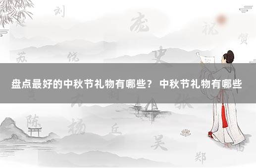 盘点最好的中秋节礼物有哪些？ 中秋节礼物有哪些