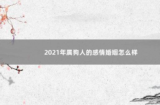 2021年属狗人的感情婚姻怎么样