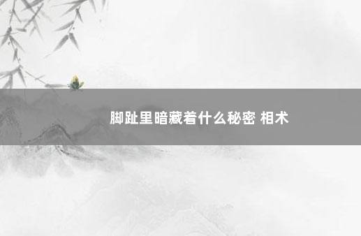 脚趾里暗藏着什么秘密 相术