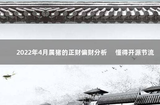 2022年4月属猪的正财偏财分析 　懂得开源节流