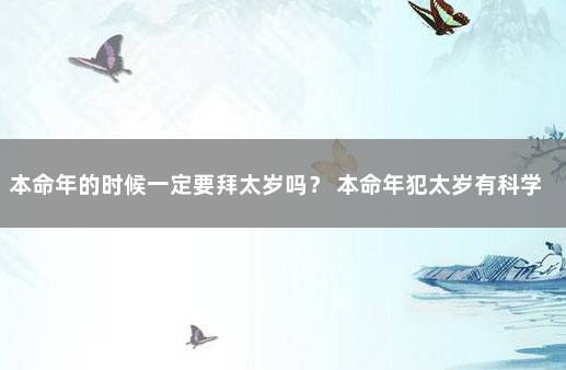 本命年的时候一定要拜太岁吗？ 本命年犯太岁有科学依据吗