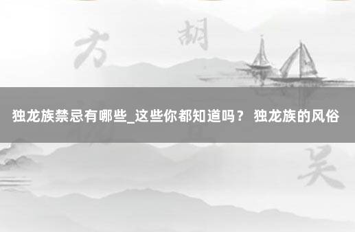 独龙族禁忌有哪些_这些你都知道吗？ 独龙族的风俗文化