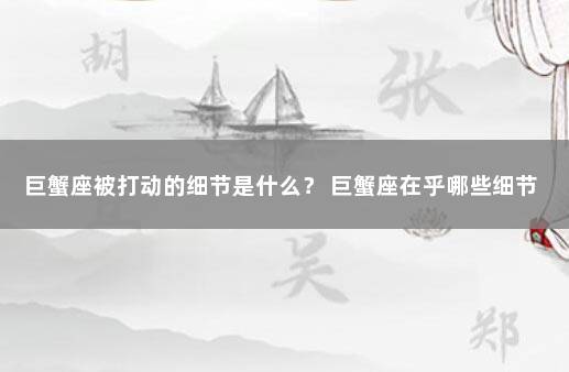 巨蟹座被打动的细节是什么？ 巨蟹座在乎哪些细节