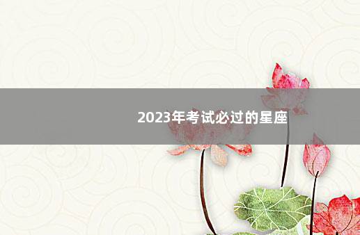 2023年考试必过的星座