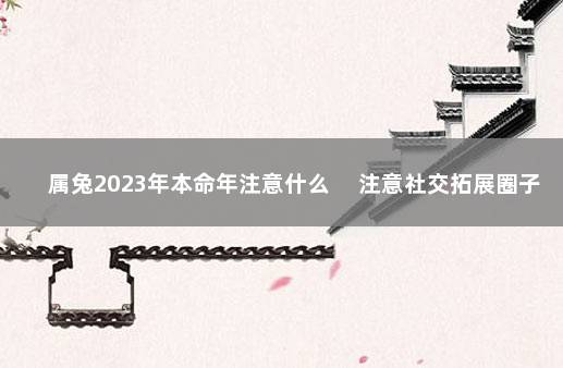 属兔2023年本命年注意什么 　注意社交拓展圈子