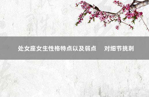 处女座女生性格特点以及弱点 　对细节挑刺