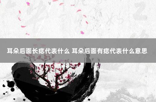 耳朵后面长痣代表什么 耳朵后面有痣代表什么意思