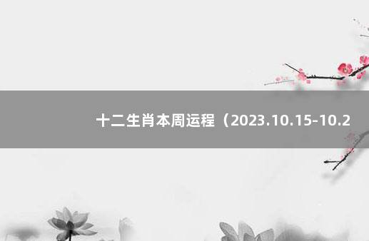 十二生肖本周运程（2023.10.15-10.21） 第一运程,2021年十二生肖每月运势