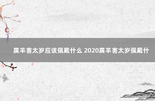 属羊害太岁应该佩戴什么 2020属羊害太岁佩戴什么比较好