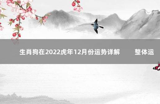 生肖狗在2022虎年12月份运势详解 　　整体运势理想