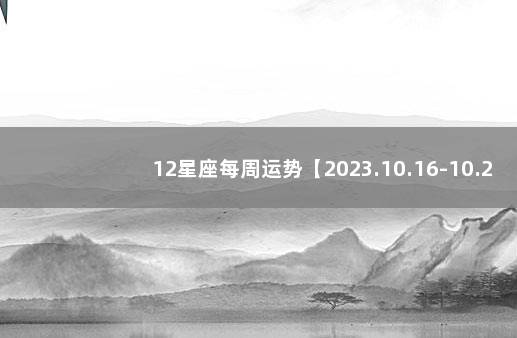 12星座每周运势【2023.10.16-10.22】 十二星座最近一周运势