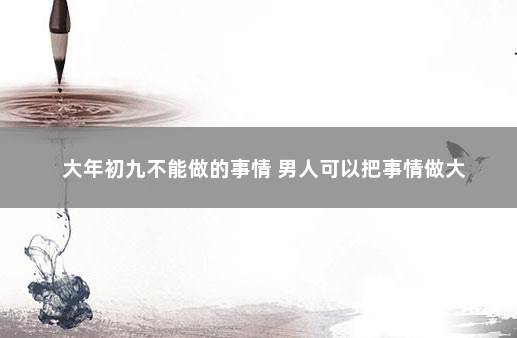 大年初九不能做的事情 男人可以把事情做大