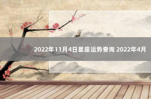 2022年11月4日星座运势查询 2022年4月13日是什么星座