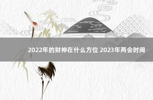 2022年的财神在什么方位 2023年两会时间