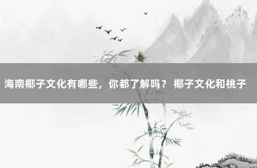 海南椰子文化有哪些，你都了解吗？ 椰子文化和桃子文化