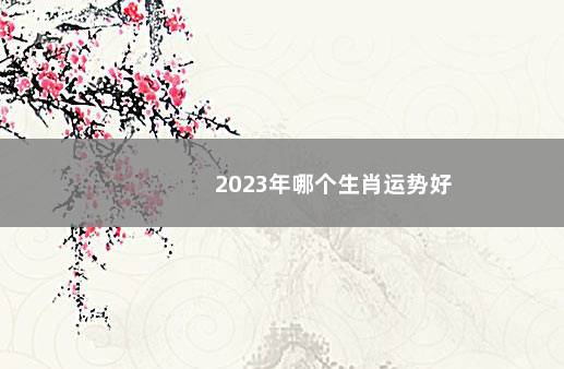 2023年哪个生肖运势好