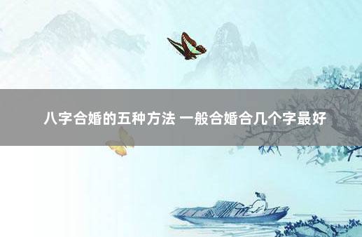 八字合婚的五种方法 一般合婚合几个字最好